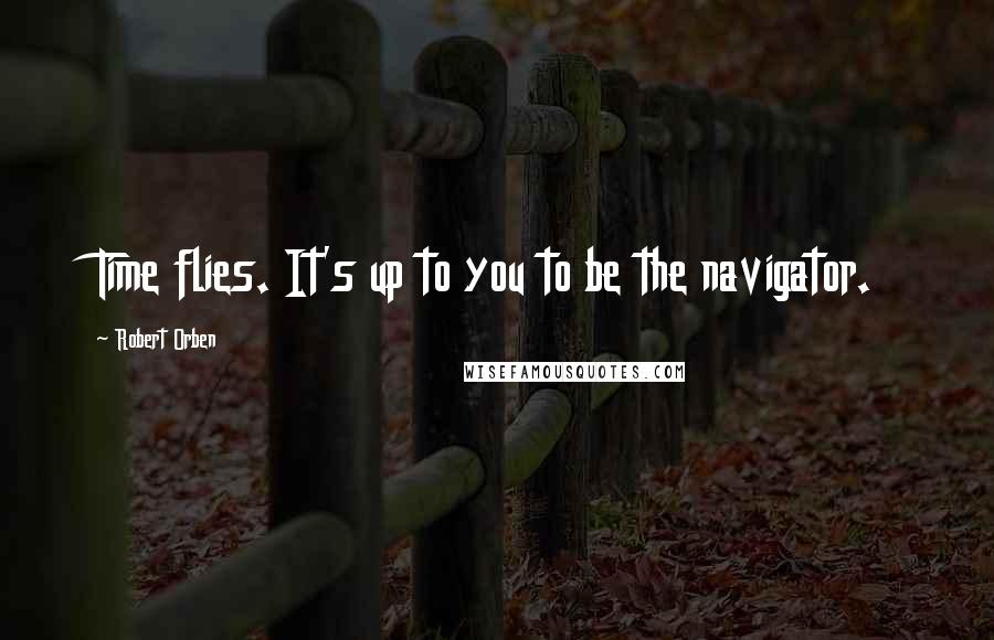 Robert Orben Quotes: Time flies. It's up to you to be the navigator.