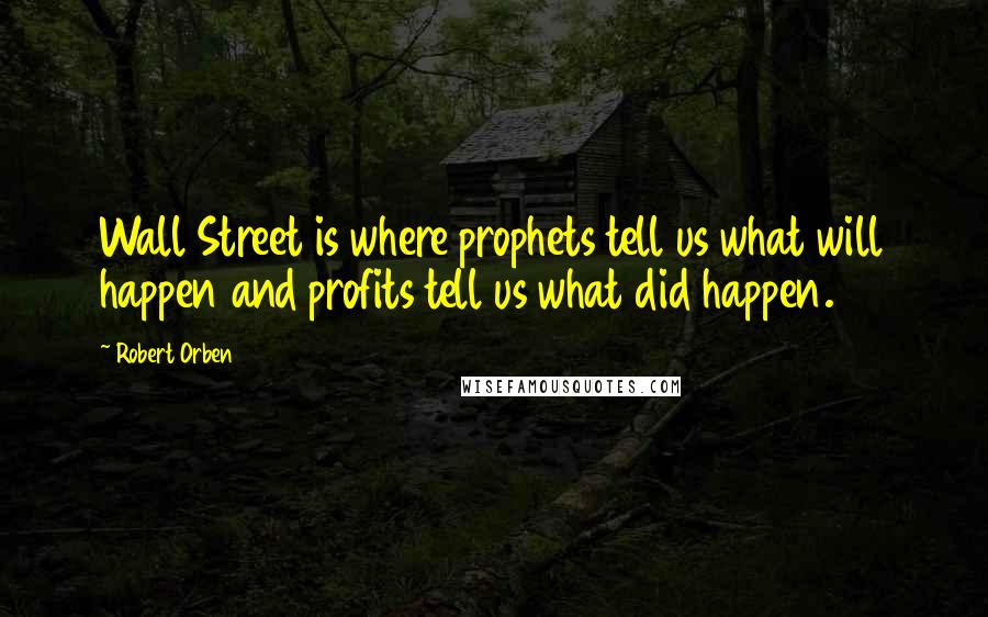 Robert Orben Quotes: Wall Street is where prophets tell us what will happen and profits tell us what did happen.