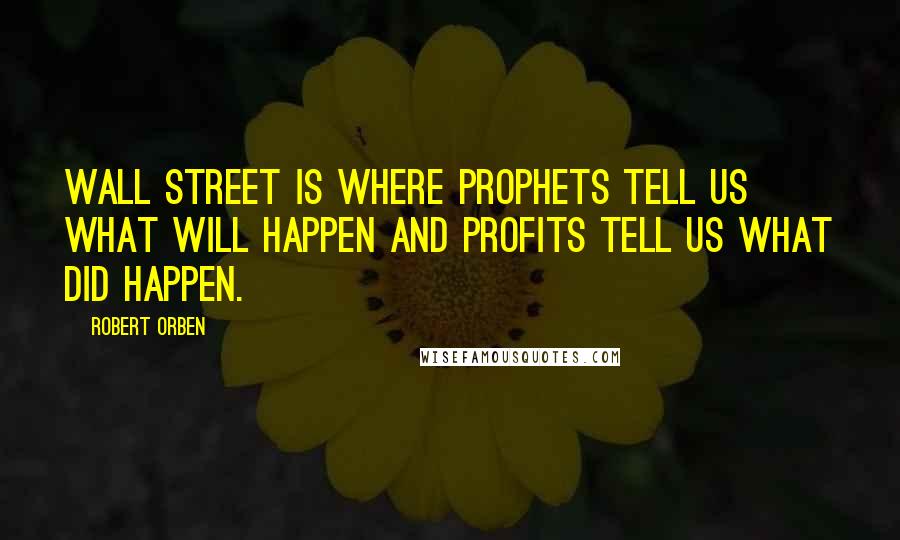 Robert Orben Quotes: Wall Street is where prophets tell us what will happen and profits tell us what did happen.