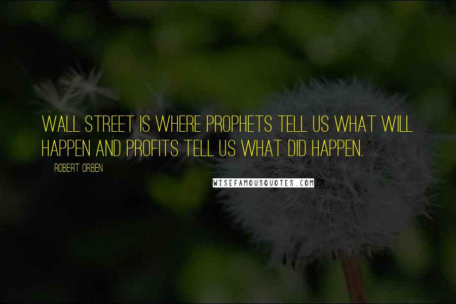 Robert Orben Quotes: Wall Street is where prophets tell us what will happen and profits tell us what did happen.