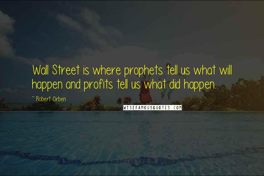 Robert Orben Quotes: Wall Street is where prophets tell us what will happen and profits tell us what did happen.