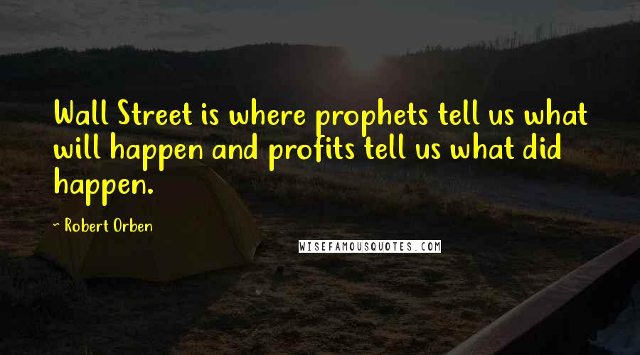 Robert Orben Quotes: Wall Street is where prophets tell us what will happen and profits tell us what did happen.