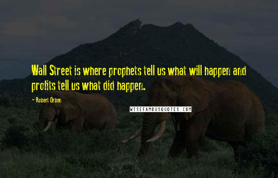 Robert Orben Quotes: Wall Street is where prophets tell us what will happen and profits tell us what did happen.