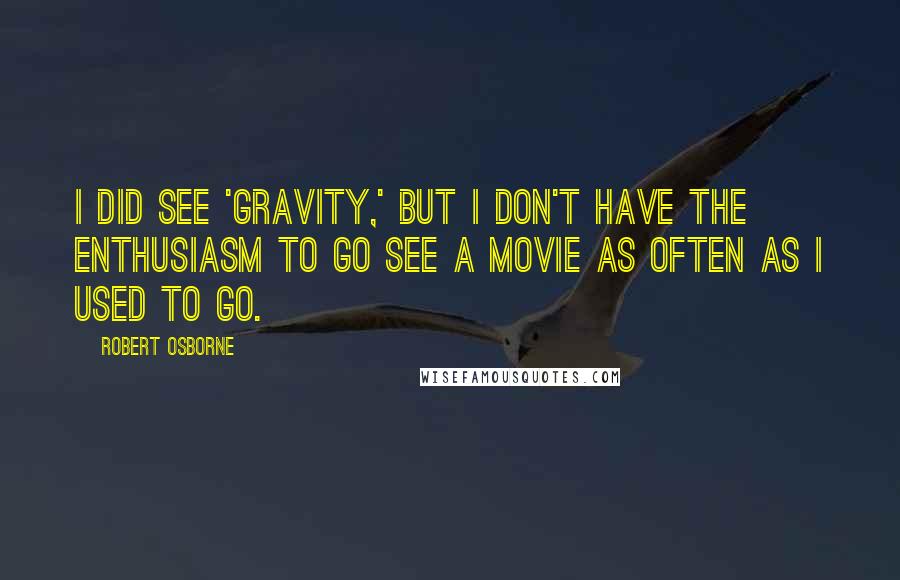 Robert Osborne Quotes: I did see 'Gravity,' but I don't have the enthusiasm to go see a movie as often as I used to go.