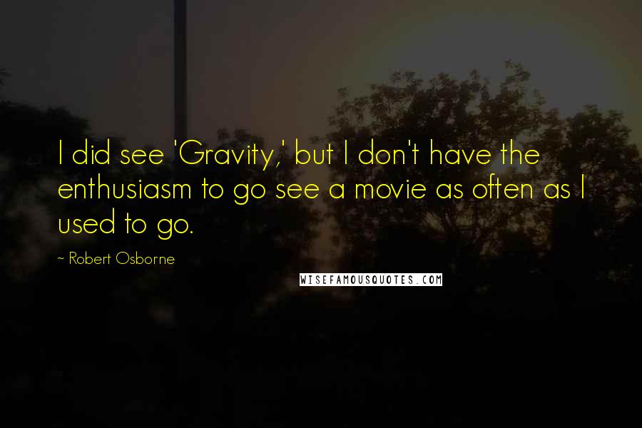 Robert Osborne Quotes: I did see 'Gravity,' but I don't have the enthusiasm to go see a movie as often as I used to go.