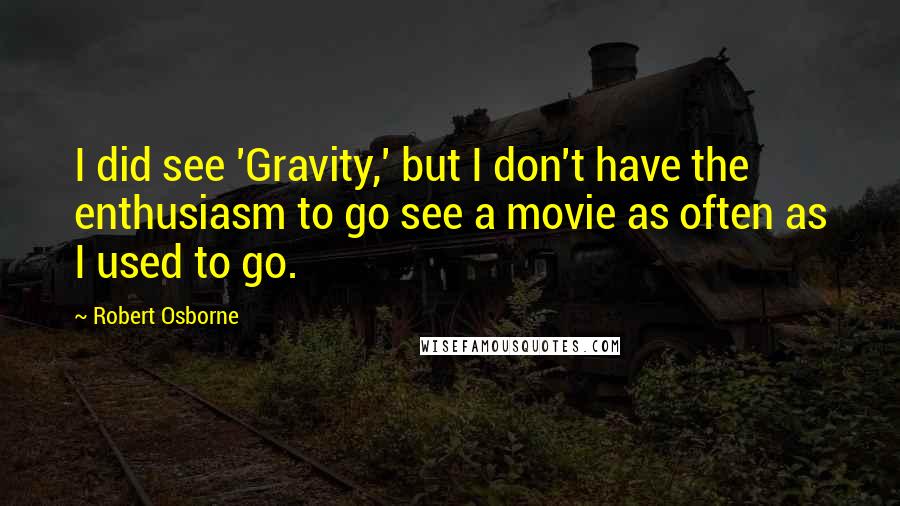 Robert Osborne Quotes: I did see 'Gravity,' but I don't have the enthusiasm to go see a movie as often as I used to go.