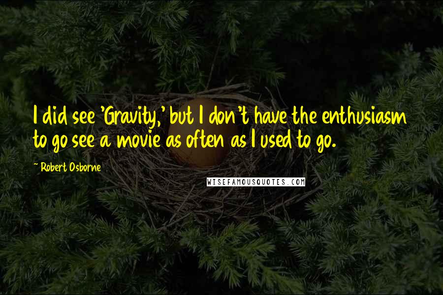 Robert Osborne Quotes: I did see 'Gravity,' but I don't have the enthusiasm to go see a movie as often as I used to go.