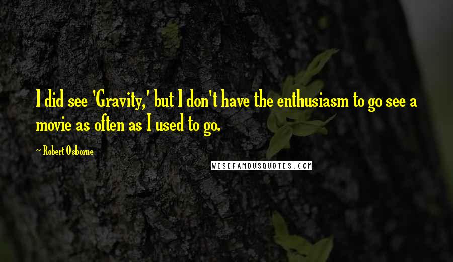 Robert Osborne Quotes: I did see 'Gravity,' but I don't have the enthusiasm to go see a movie as often as I used to go.