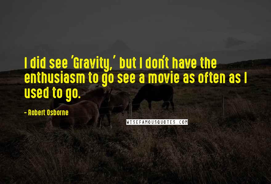 Robert Osborne Quotes: I did see 'Gravity,' but I don't have the enthusiasm to go see a movie as often as I used to go.