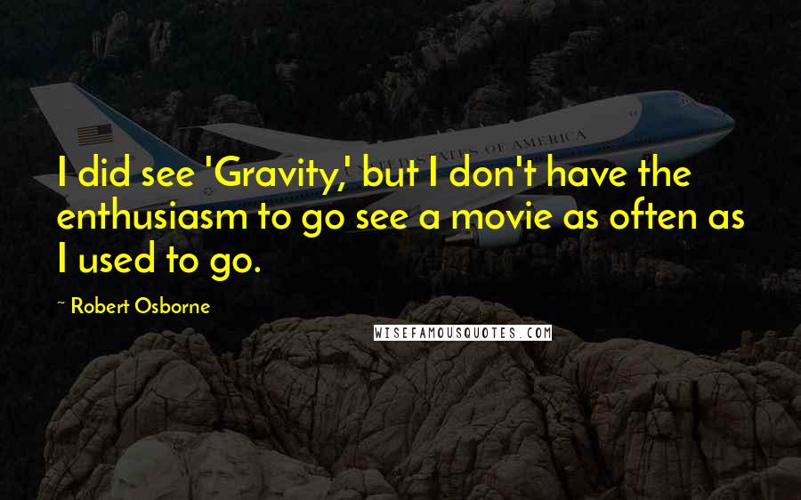 Robert Osborne Quotes: I did see 'Gravity,' but I don't have the enthusiasm to go see a movie as often as I used to go.