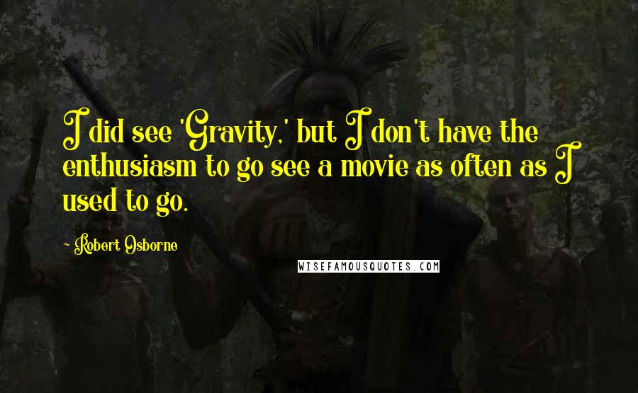 Robert Osborne Quotes: I did see 'Gravity,' but I don't have the enthusiasm to go see a movie as often as I used to go.