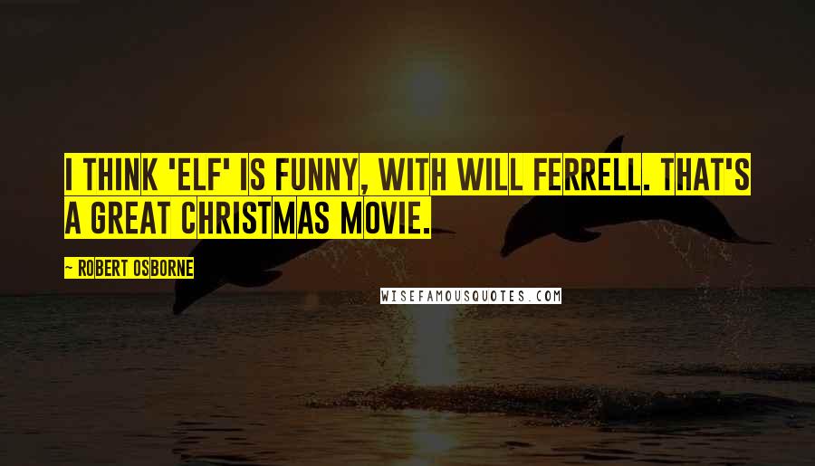 Robert Osborne Quotes: I think 'Elf' is funny, with Will Ferrell. That's a great Christmas movie.