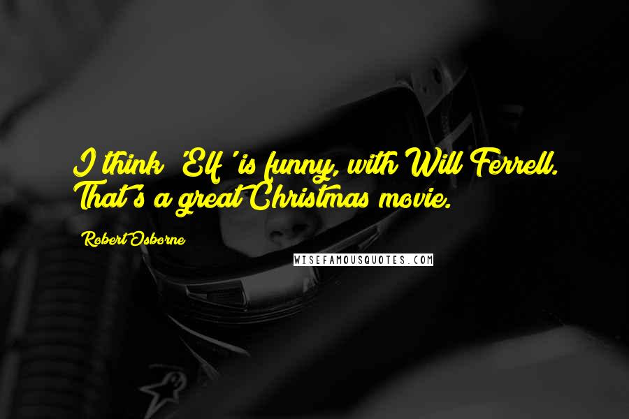 Robert Osborne Quotes: I think 'Elf' is funny, with Will Ferrell. That's a great Christmas movie.