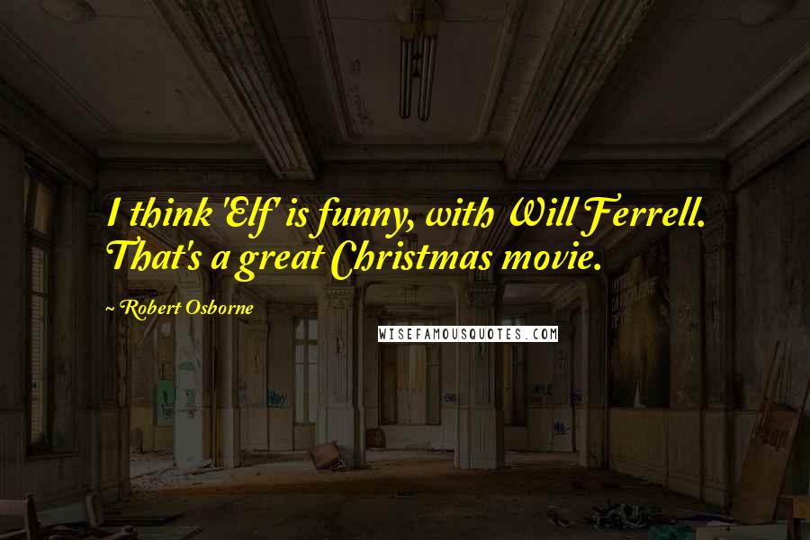 Robert Osborne Quotes: I think 'Elf' is funny, with Will Ferrell. That's a great Christmas movie.