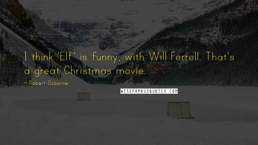 Robert Osborne Quotes: I think 'Elf' is funny, with Will Ferrell. That's a great Christmas movie.