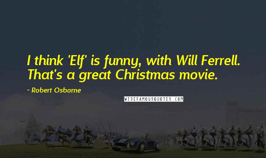 Robert Osborne Quotes: I think 'Elf' is funny, with Will Ferrell. That's a great Christmas movie.