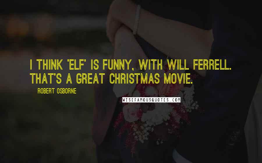 Robert Osborne Quotes: I think 'Elf' is funny, with Will Ferrell. That's a great Christmas movie.