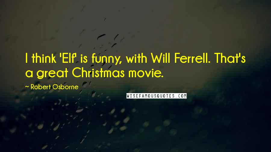 Robert Osborne Quotes: I think 'Elf' is funny, with Will Ferrell. That's a great Christmas movie.