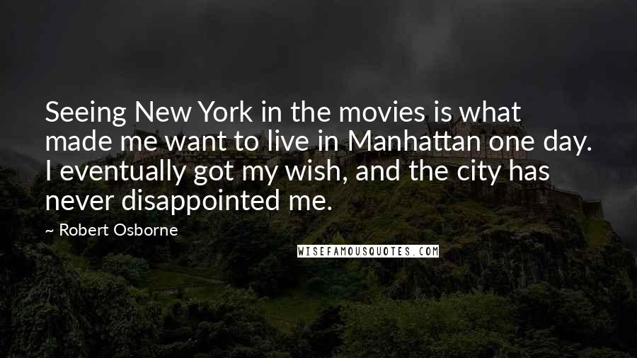 Robert Osborne Quotes: Seeing New York in the movies is what made me want to live in Manhattan one day. I eventually got my wish, and the city has never disappointed me.