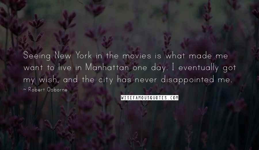 Robert Osborne Quotes: Seeing New York in the movies is what made me want to live in Manhattan one day. I eventually got my wish, and the city has never disappointed me.