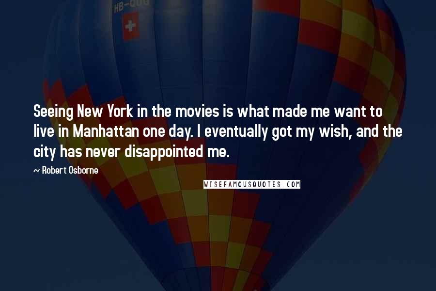 Robert Osborne Quotes: Seeing New York in the movies is what made me want to live in Manhattan one day. I eventually got my wish, and the city has never disappointed me.