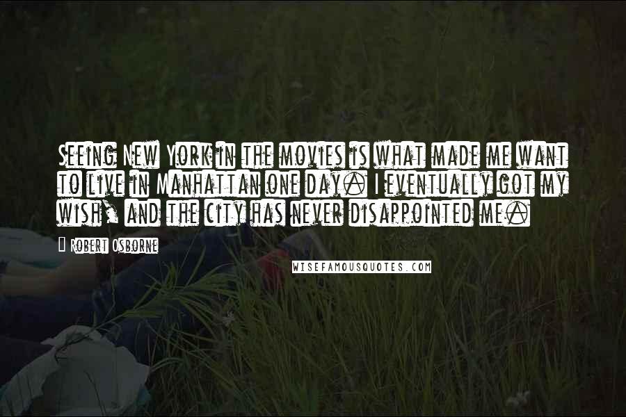 Robert Osborne Quotes: Seeing New York in the movies is what made me want to live in Manhattan one day. I eventually got my wish, and the city has never disappointed me.