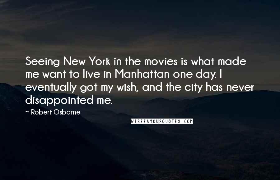 Robert Osborne Quotes: Seeing New York in the movies is what made me want to live in Manhattan one day. I eventually got my wish, and the city has never disappointed me.