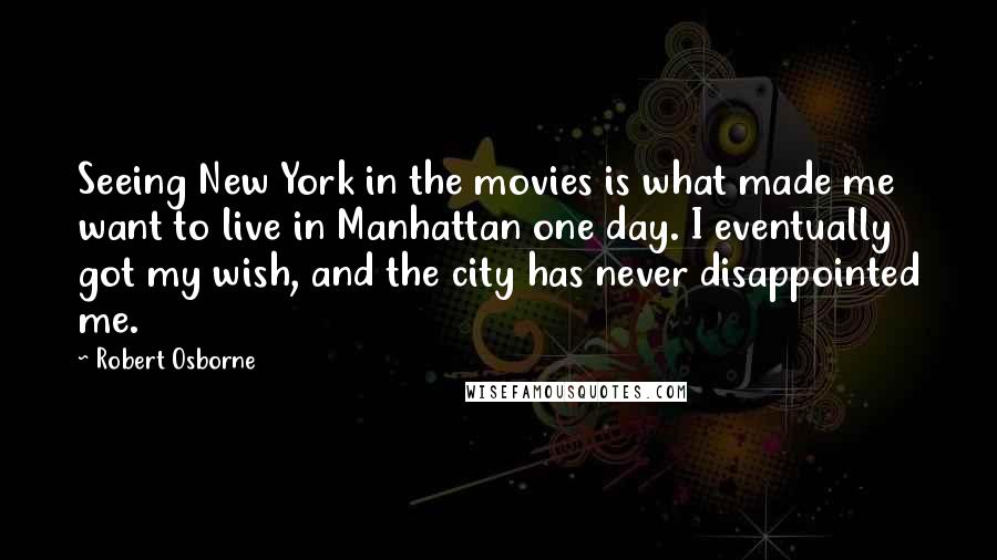 Robert Osborne Quotes: Seeing New York in the movies is what made me want to live in Manhattan one day. I eventually got my wish, and the city has never disappointed me.