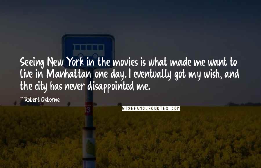 Robert Osborne Quotes: Seeing New York in the movies is what made me want to live in Manhattan one day. I eventually got my wish, and the city has never disappointed me.