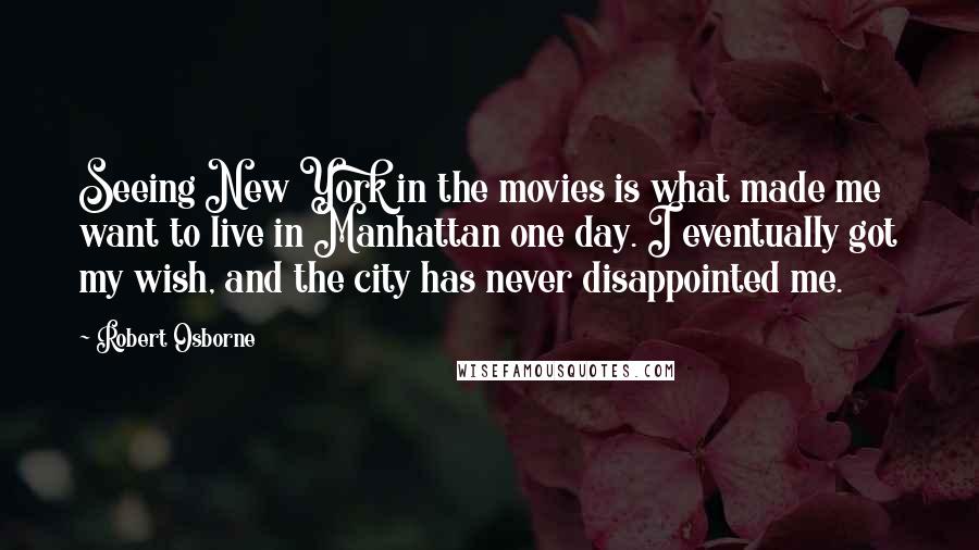 Robert Osborne Quotes: Seeing New York in the movies is what made me want to live in Manhattan one day. I eventually got my wish, and the city has never disappointed me.