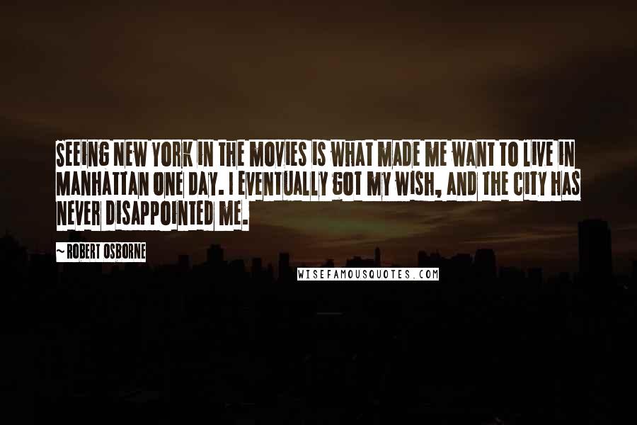 Robert Osborne Quotes: Seeing New York in the movies is what made me want to live in Manhattan one day. I eventually got my wish, and the city has never disappointed me.