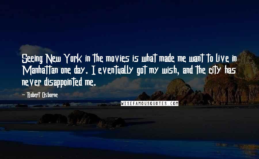 Robert Osborne Quotes: Seeing New York in the movies is what made me want to live in Manhattan one day. I eventually got my wish, and the city has never disappointed me.