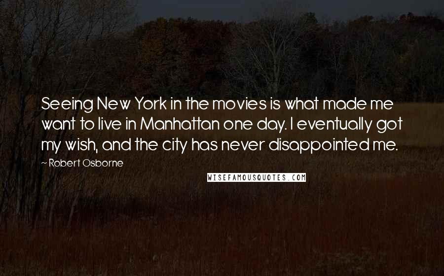 Robert Osborne Quotes: Seeing New York in the movies is what made me want to live in Manhattan one day. I eventually got my wish, and the city has never disappointed me.