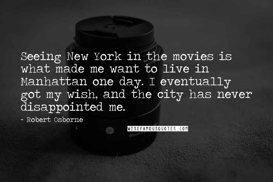 Robert Osborne Quotes: Seeing New York in the movies is what made me want to live in Manhattan one day. I eventually got my wish, and the city has never disappointed me.