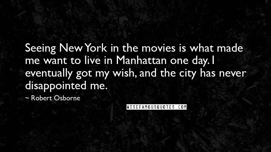 Robert Osborne Quotes: Seeing New York in the movies is what made me want to live in Manhattan one day. I eventually got my wish, and the city has never disappointed me.