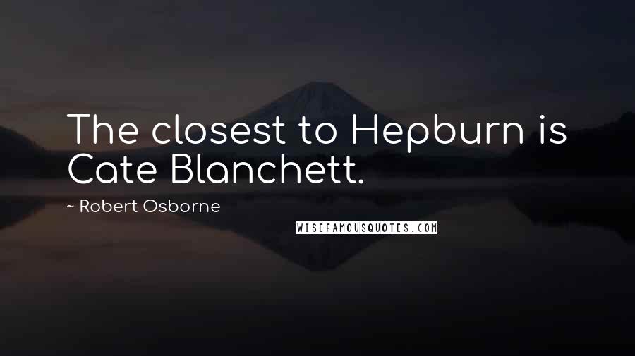 Robert Osborne Quotes: The closest to Hepburn is Cate Blanchett.