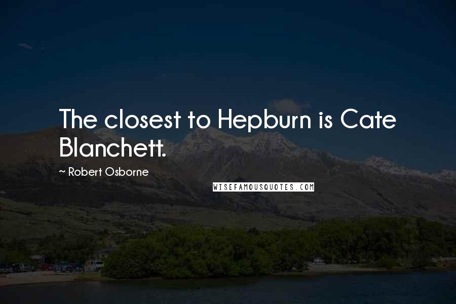 Robert Osborne Quotes: The closest to Hepburn is Cate Blanchett.