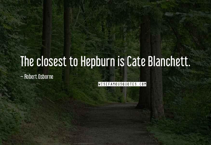 Robert Osborne Quotes: The closest to Hepburn is Cate Blanchett.