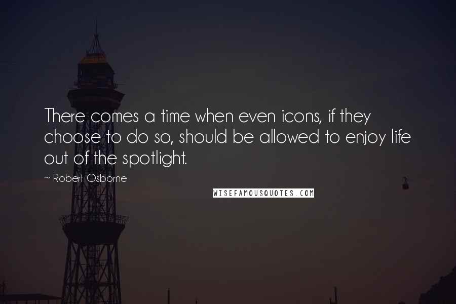 Robert Osborne Quotes: There comes a time when even icons, if they choose to do so, should be allowed to enjoy life out of the spotlight.