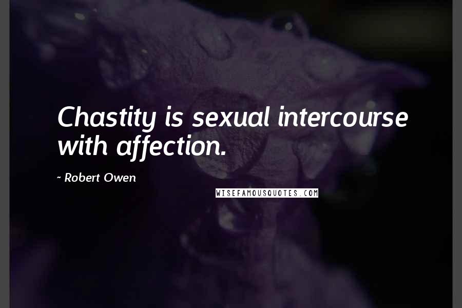 Robert Owen Quotes: Chastity is sexual intercourse with affection.