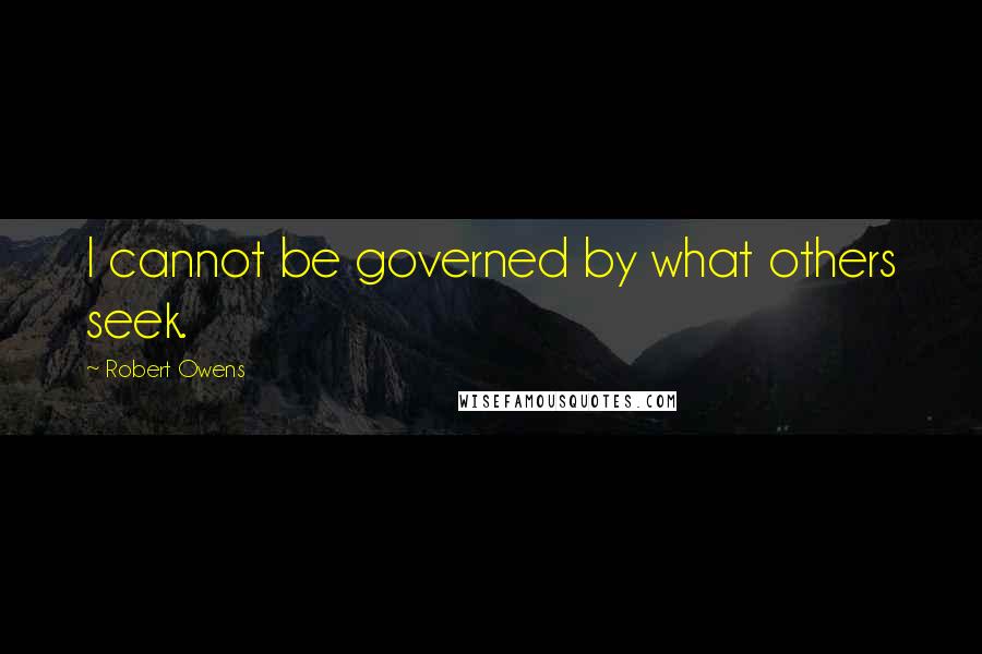 Robert Owens Quotes: I cannot be governed by what others seek.