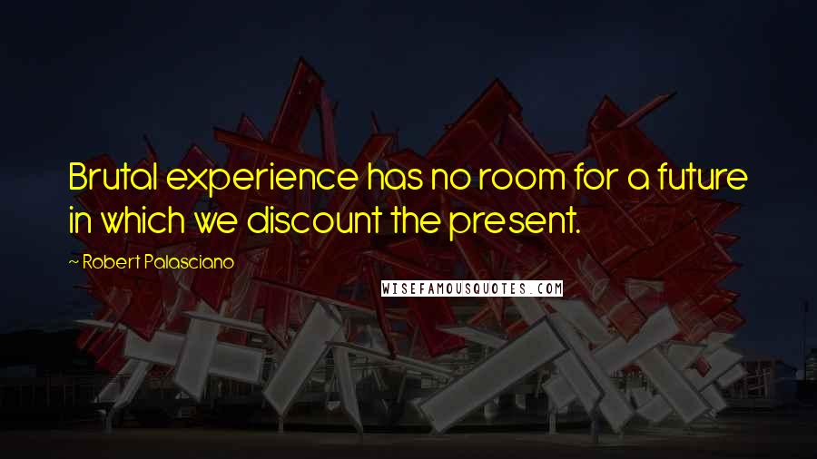 Robert Palasciano Quotes: Brutal experience has no room for a future in which we discount the present.