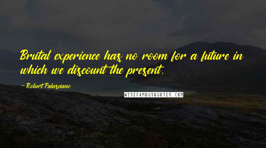 Robert Palasciano Quotes: Brutal experience has no room for a future in which we discount the present.