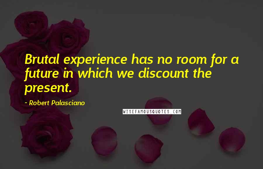 Robert Palasciano Quotes: Brutal experience has no room for a future in which we discount the present.