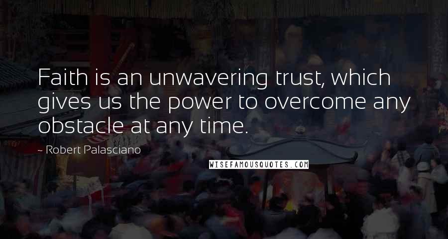 Robert Palasciano Quotes: Faith is an unwavering trust, which gives us the power to overcome any obstacle at any time.