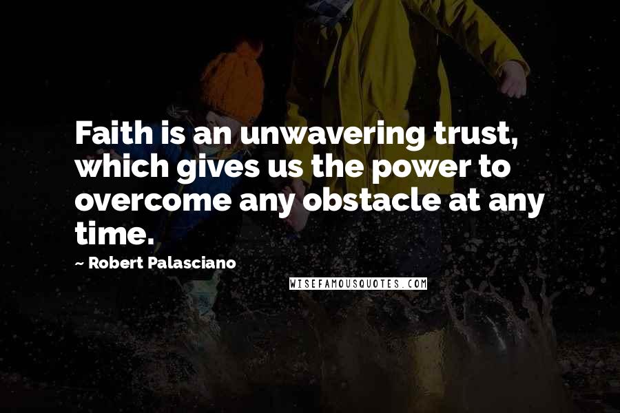 Robert Palasciano Quotes: Faith is an unwavering trust, which gives us the power to overcome any obstacle at any time.