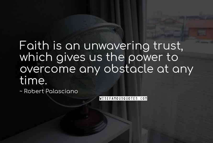Robert Palasciano Quotes: Faith is an unwavering trust, which gives us the power to overcome any obstacle at any time.