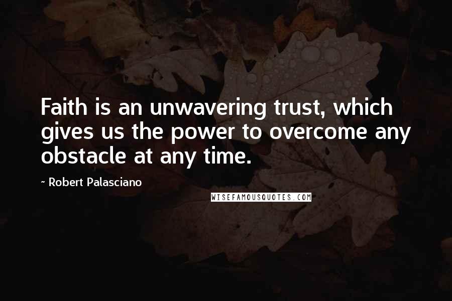 Robert Palasciano Quotes: Faith is an unwavering trust, which gives us the power to overcome any obstacle at any time.