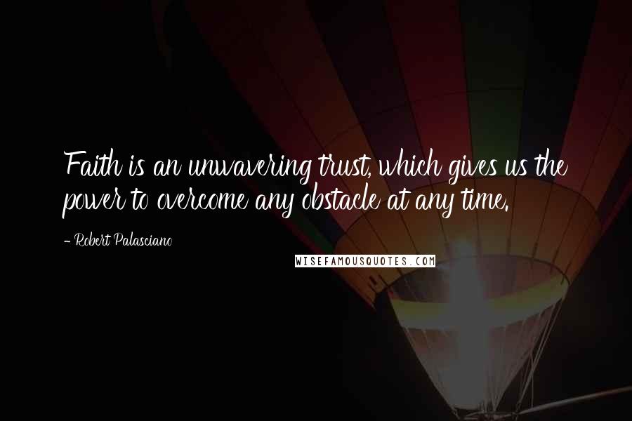 Robert Palasciano Quotes: Faith is an unwavering trust, which gives us the power to overcome any obstacle at any time.