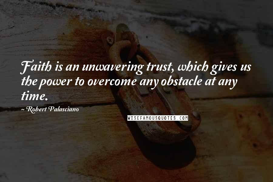Robert Palasciano Quotes: Faith is an unwavering trust, which gives us the power to overcome any obstacle at any time.